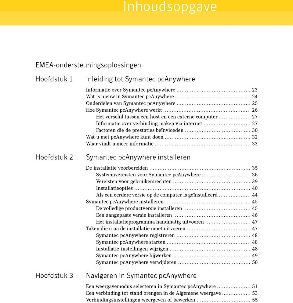 .. 27 Factoren die de prestaties beïnvloeden... 30 Wat u met pcanywhere kunt doen... 32 Waar vindt u meer informatie... 33 Symantec pcanywhere installeren De installatie voorbereiden.