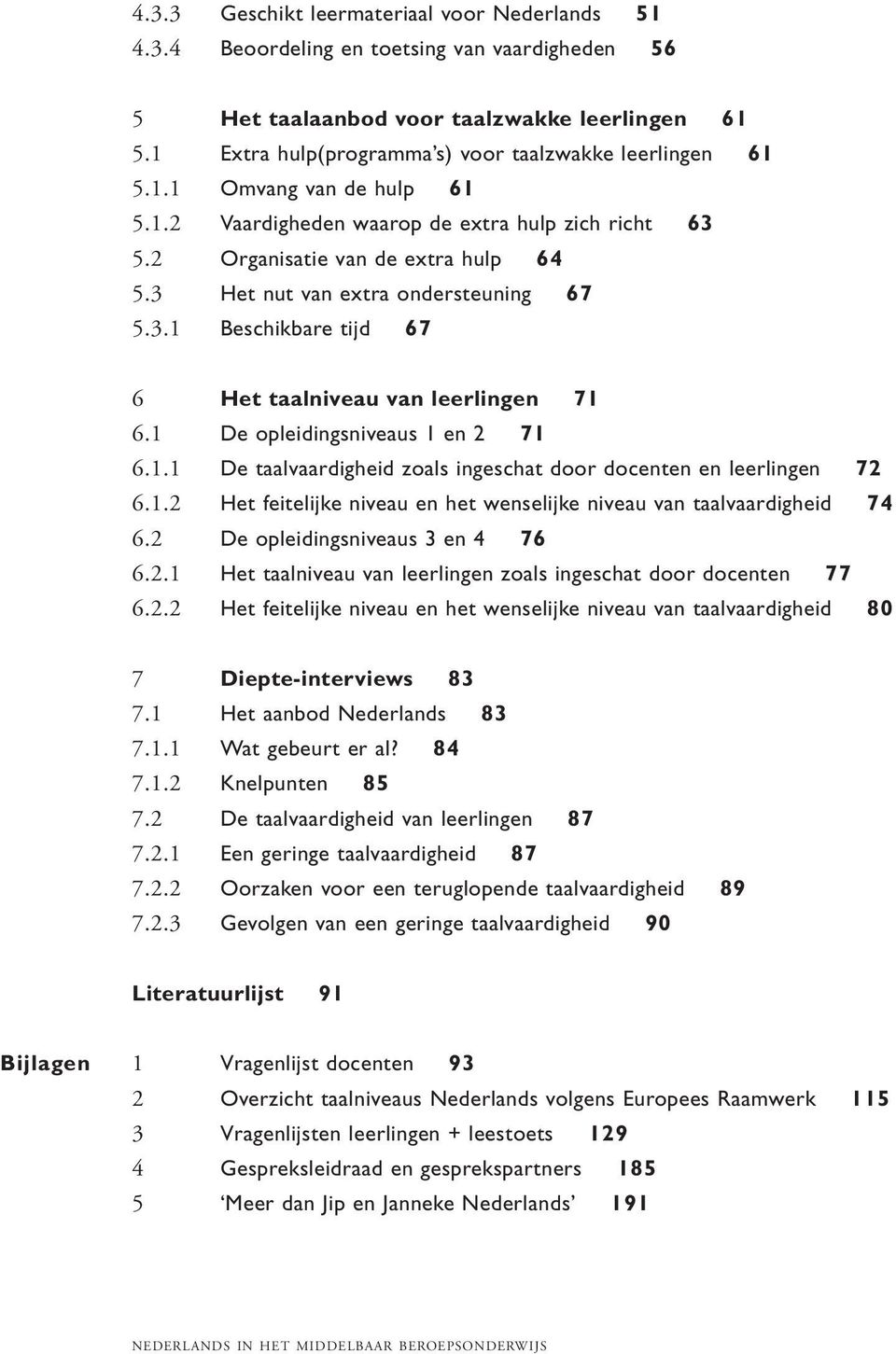 3 Het nut van extra ondersteuning 67 5.3.1 Beschikbare tijd 67 6 Het taalniveau van leerlingen 71 6.1 De opleidingsniveaus 1 en 2 71 6.1.1 De taalvaardigheid zoals ingeschat door docenten en leerlingen 72 6.