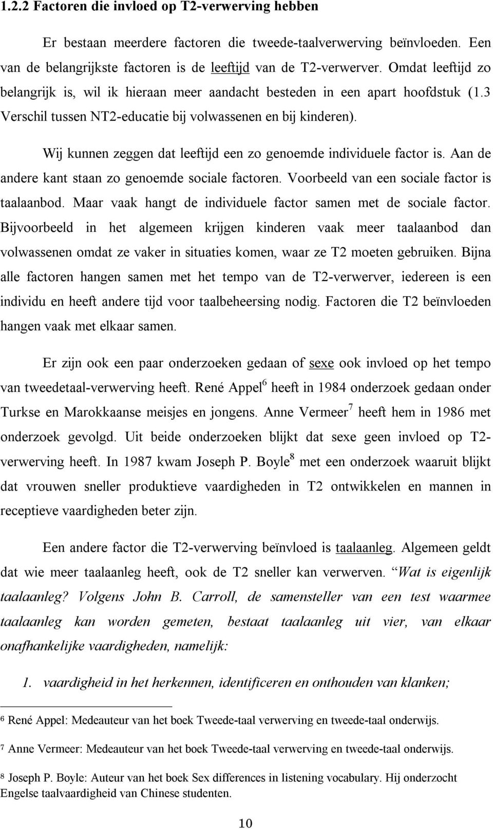 Wij kunnen zeggen dat leeftijd een zo genoemde individuele factor is. Aan de andere kant staan zo genoemde sociale factoren. Voorbeeld van een sociale factor is taalaanbod.