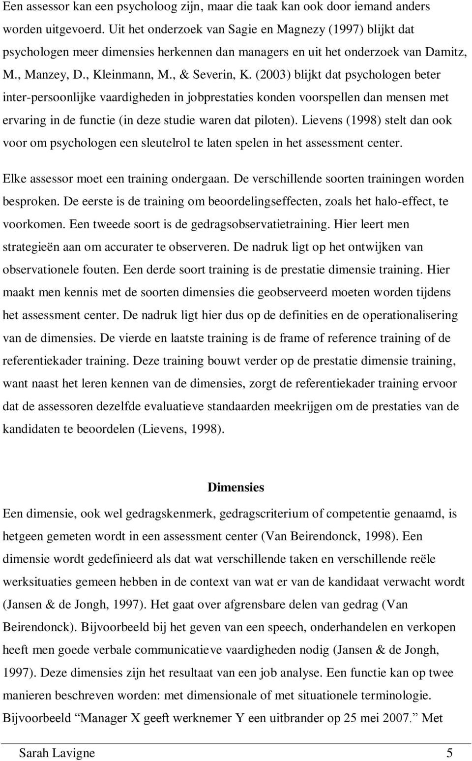 (2003) blijkt dat psychologen beter inter-persoonlijke vaardigheden in jobprestaties konden voorspellen dan mensen met ervaring in de functie (in deze studie waren dat piloten).