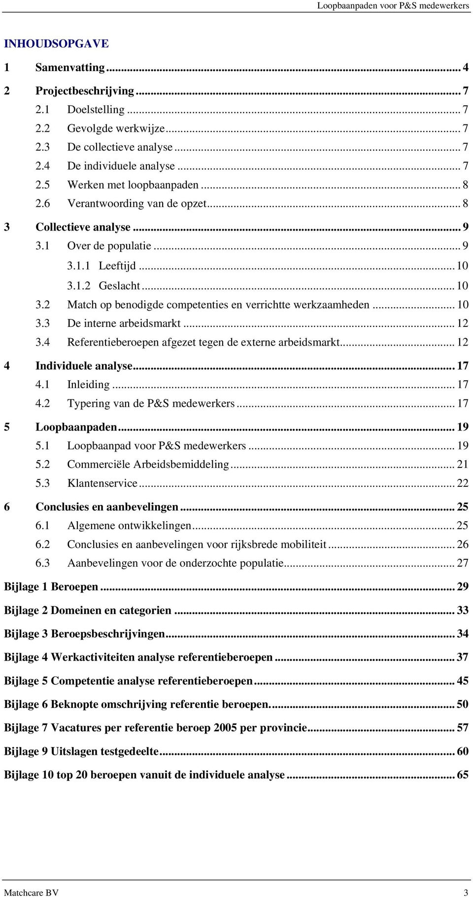 1.2 Geslacht... 10 3.2 Match op benodigde competenties en verrichtte werkzaamheden... 10 3.3 De interne arbeidsmarkt... 12 3.4 Referentieberoepen afgezet tegen de externe arbeidsmarkt.