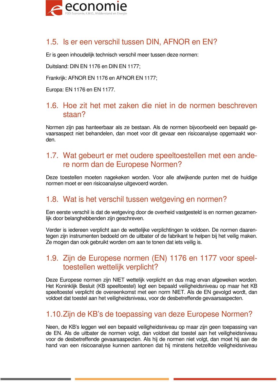 Normen zijn pas hanteerbaar als ze bestaan. Als de normen bijvoorbeeld een bepaald gevaarsaspect niet behandelen, dan moet voor dit gevaar een risicoanalyse opgemaakt worden. 1.7.