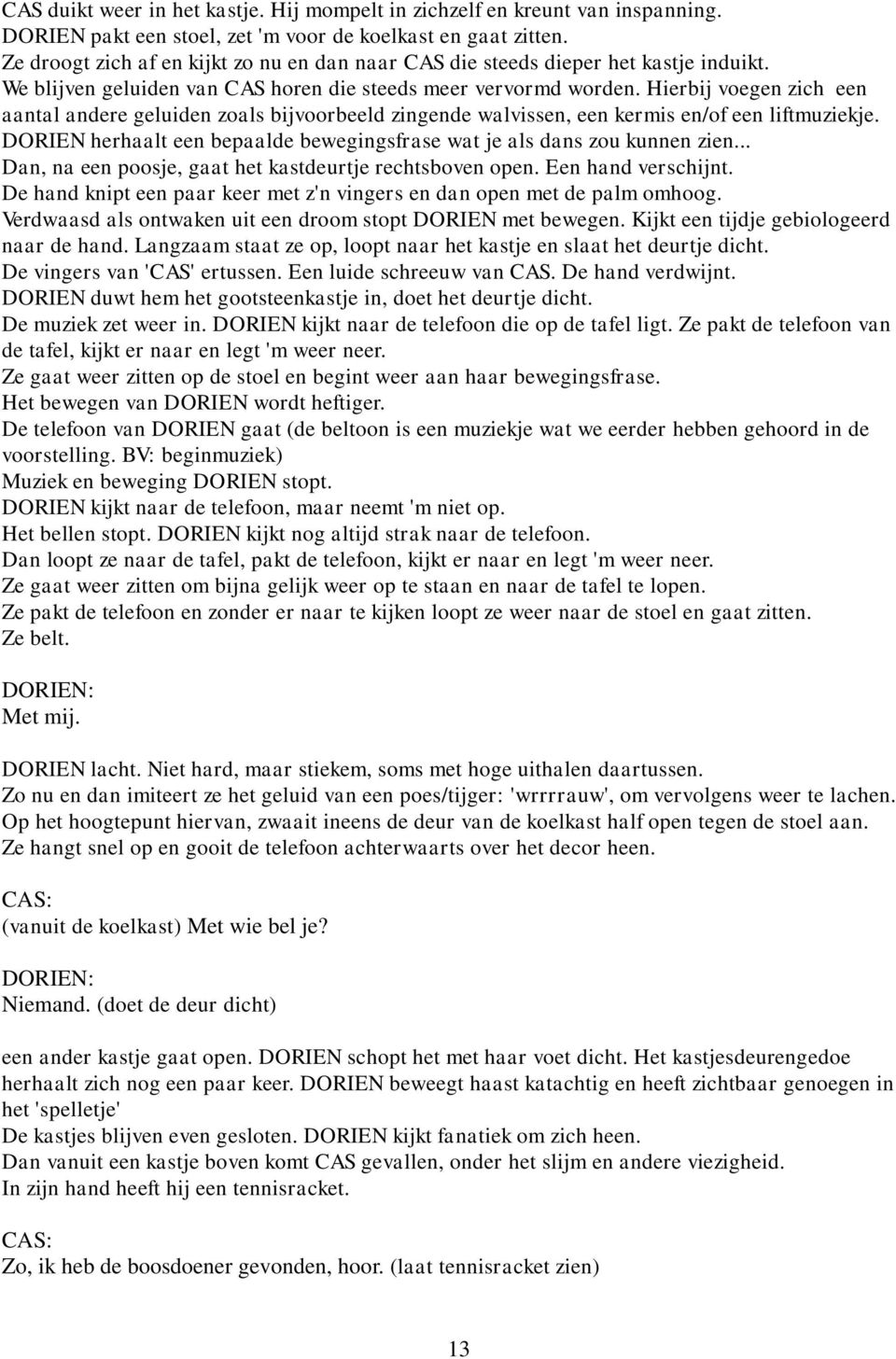 Hierbij voegen zich een aantal andere geluiden zoals bijvoorbeeld zingende walvissen, een kermis en/of een liftmuziekje. DORIEN herhaalt een bepaalde bewegingsfrase wat je als dans zou kunnen zien.