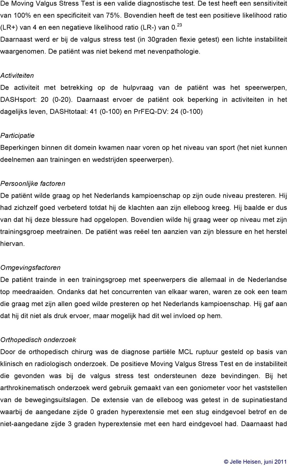 23 Daarnaast werd er bij de valgus stress test (in 30graden flexie getest) een lichte instabiliteit waargenomen. De patiënt was niet bekend met nevenpathologie.