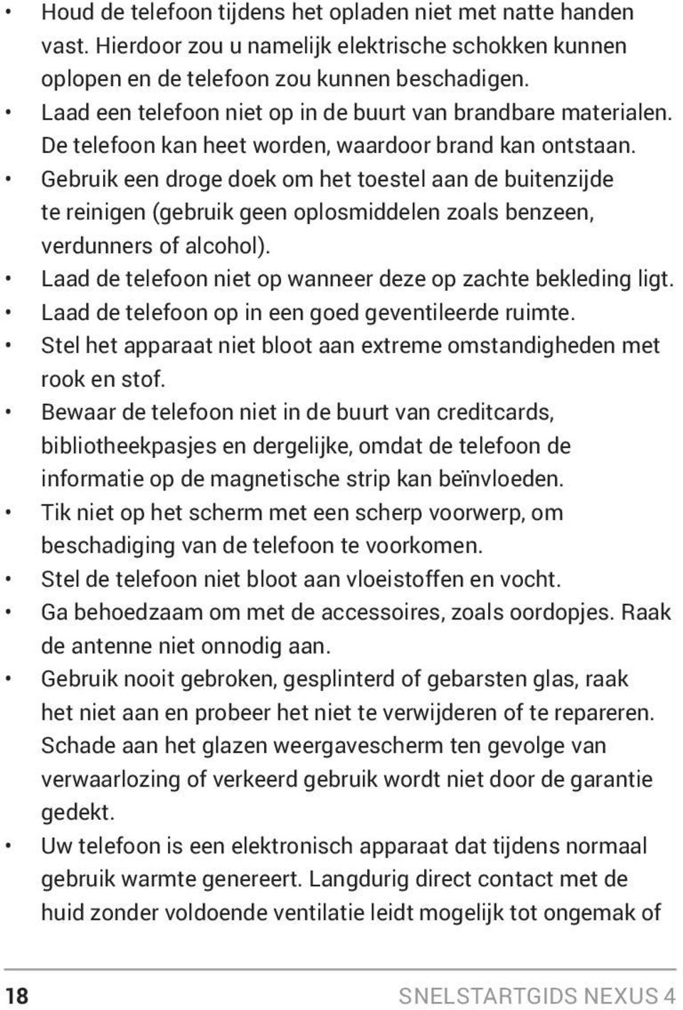 Gebruik een droge doek om het toestel aan de buitenzijde te reinigen (gebruik geen oplosmiddelen zoals benzeen, verdunners of alcohol). Laad de telefoon niet op wanneer deze op zachte bekleding ligt.