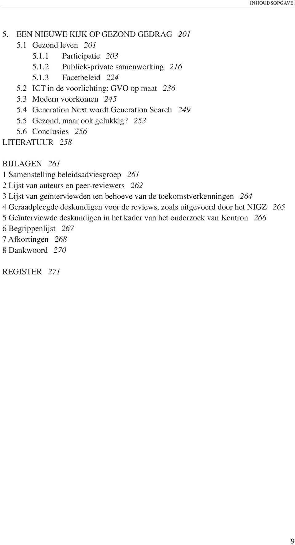 6 Conclusies 256 LITERATUUR 258 BIJLAGEN 261 1 Samenstelling beleidsadviesgroep 261 2 Lijst van auteurs en peer-reviewers 262 3 Lijst van geïnterviewden ten behoeve van de