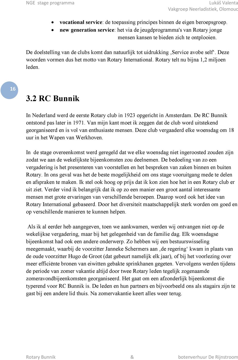 2 RC Bunnik In Nederland werd de eerste Rotary club in 1923 opgericht in Amsterdam. De RC Bunnik ontstond pas later in 1971.