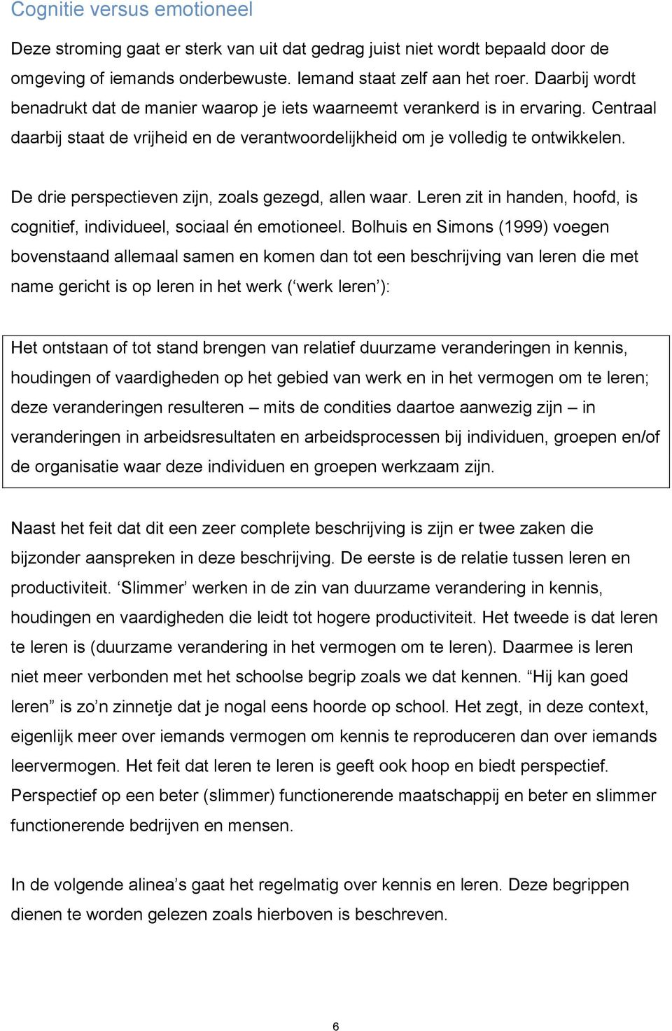 De drie perspectieven zijn, zoals gezegd, allen waar. Leren zit in handen, hoofd, is cognitief, individueel, sociaal én emotioneel.