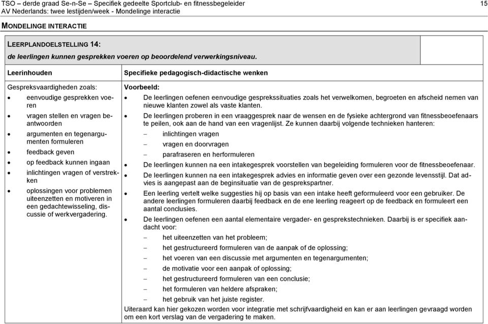 Gespreksvaardigheden zoals: eenvoudige gesprekken voeren vragen stellen en vragen beantwoorden argumenten en tegenargumenten formuleren feedback geven op feedback kunnen ingaan inlichtingen vragen of