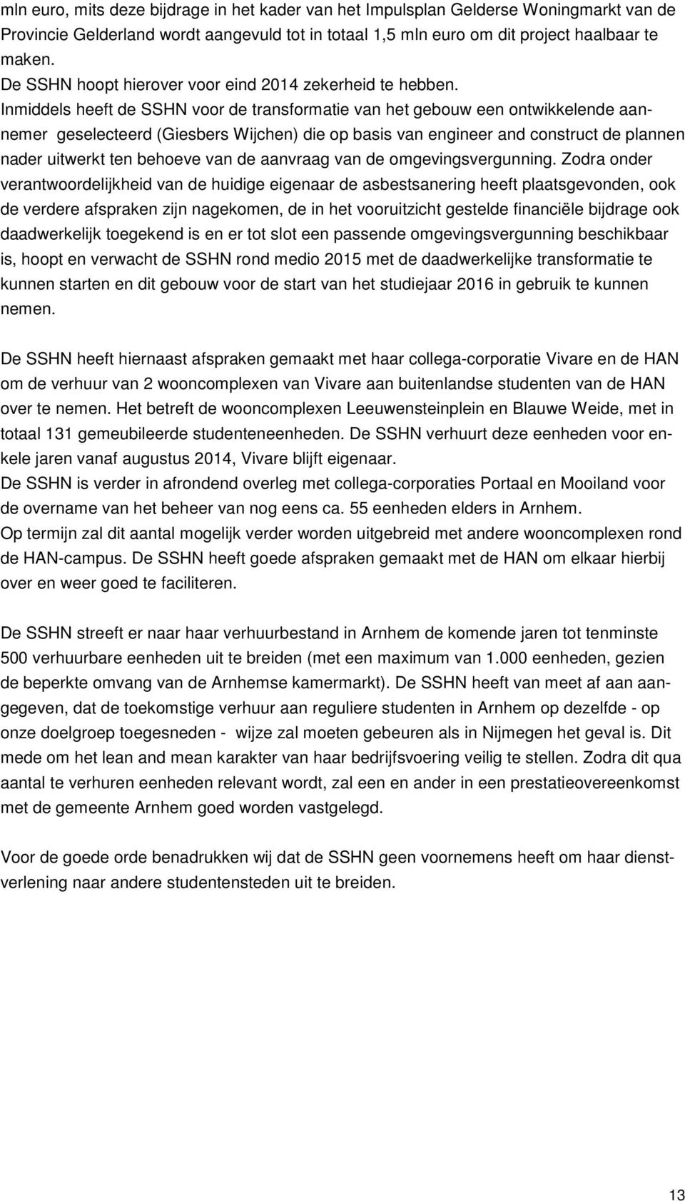 Inmiddels heeft de SSHN voor de transformatie van het gebouw een ontwikkelende aannemer geselecteerd (Giesbers Wijchen) die op basis van engineer and construct de plannen nader uitwerkt ten behoeve