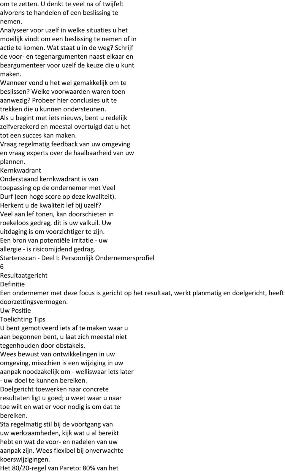 Schrijf de voor- en tegenargumenten naast elkaar en beargumenteer voor uzelf de keuze die u kunt maken. Wanneer vond u het wel gemakkelijk om te beslissen? Welke voorwaarden waren toen aanwezig?