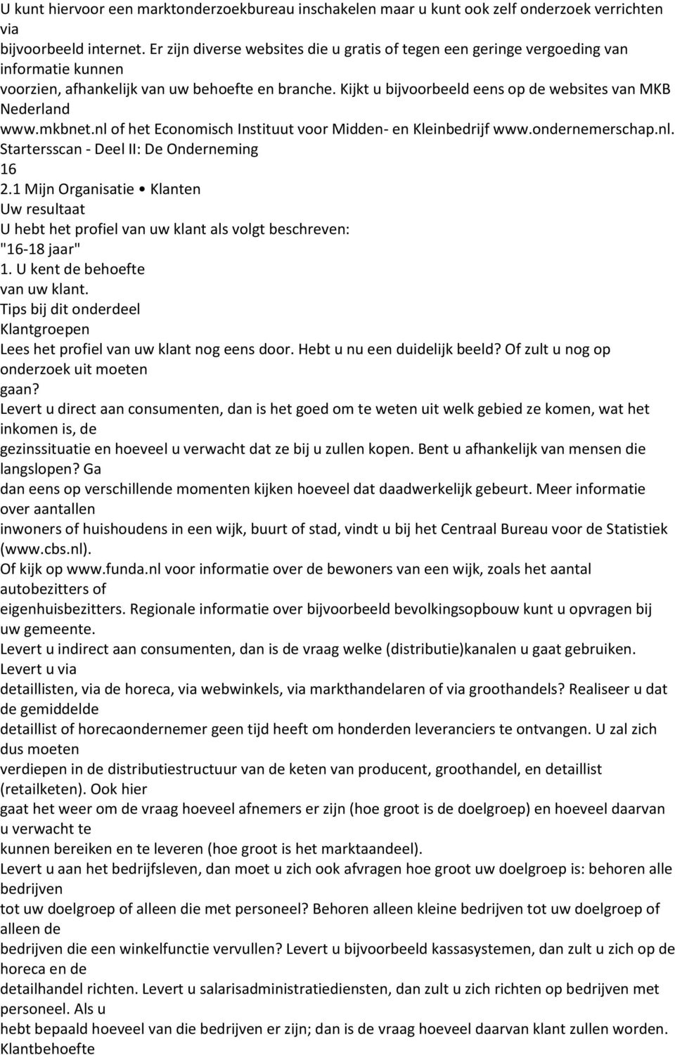 Kijkt u bijvoorbeeld eens op de websites van MKB Nederland www.mkbnet.nl of het Economisch Instituut voor Midden- en Kleinbedrijf www.ondernemerschap.nl. Startersscan - Deel II: De Onderneming 16 2.