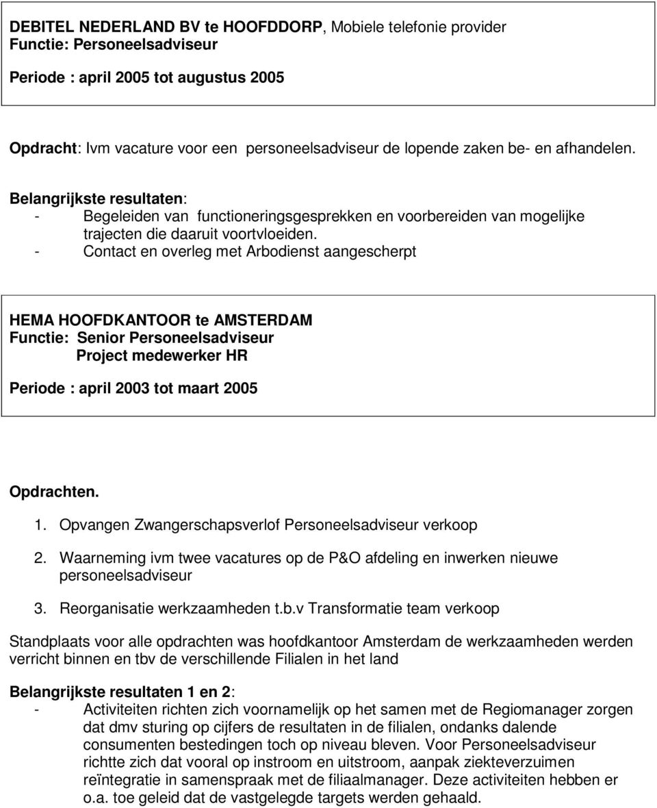 - Contact en overleg met Arbodienst aangescherpt HEMA HOOFDKANTOOR te AMSTERDAM Functie: Senior Personeelsadviseur Project medewerker HR Periode : april 2003 tot maart 2005 Opdrachten. 1.