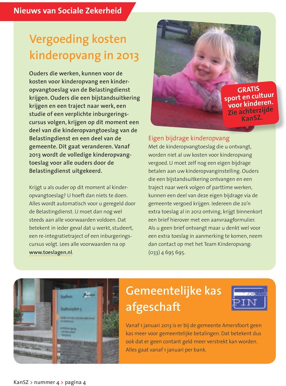 Belastingdienst en een deel van de gemeente. Dit gaat veranderen. Vanaf 2013 wordt de volledige kinderopvangtoeslag voor alle ouders door de Belastingdienst uitgekeerd.