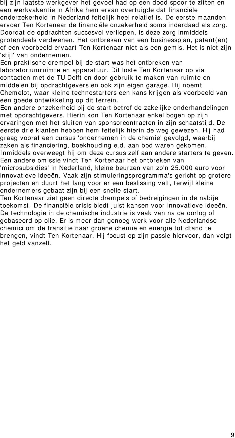 Het ontbreken van een businessplan, patent(en) of een voorbeeld ervaart Ten Kortenaar niet als een gemis. Het is niet zijn 'stijl' van ondernemen.