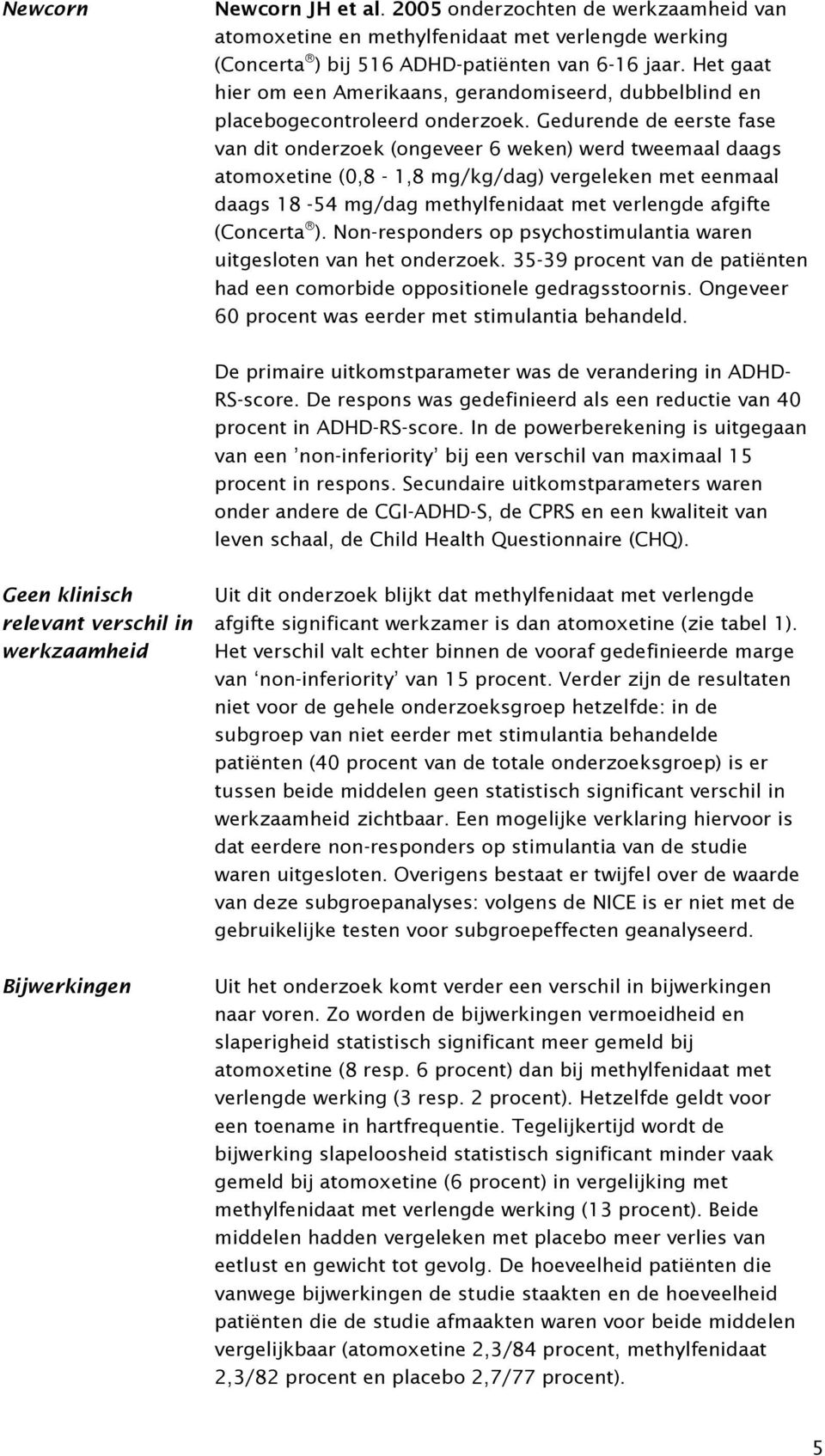 Gedurende de eerste fase van dit onderzoek (ongeveer 6 weken) werd tweemaal daags atomoxetine (0,8-1,8 mg/kg/dag) vergeleken met eenmaal daags 18-54 mg/dag methylfenidaat met verlengde afgifte