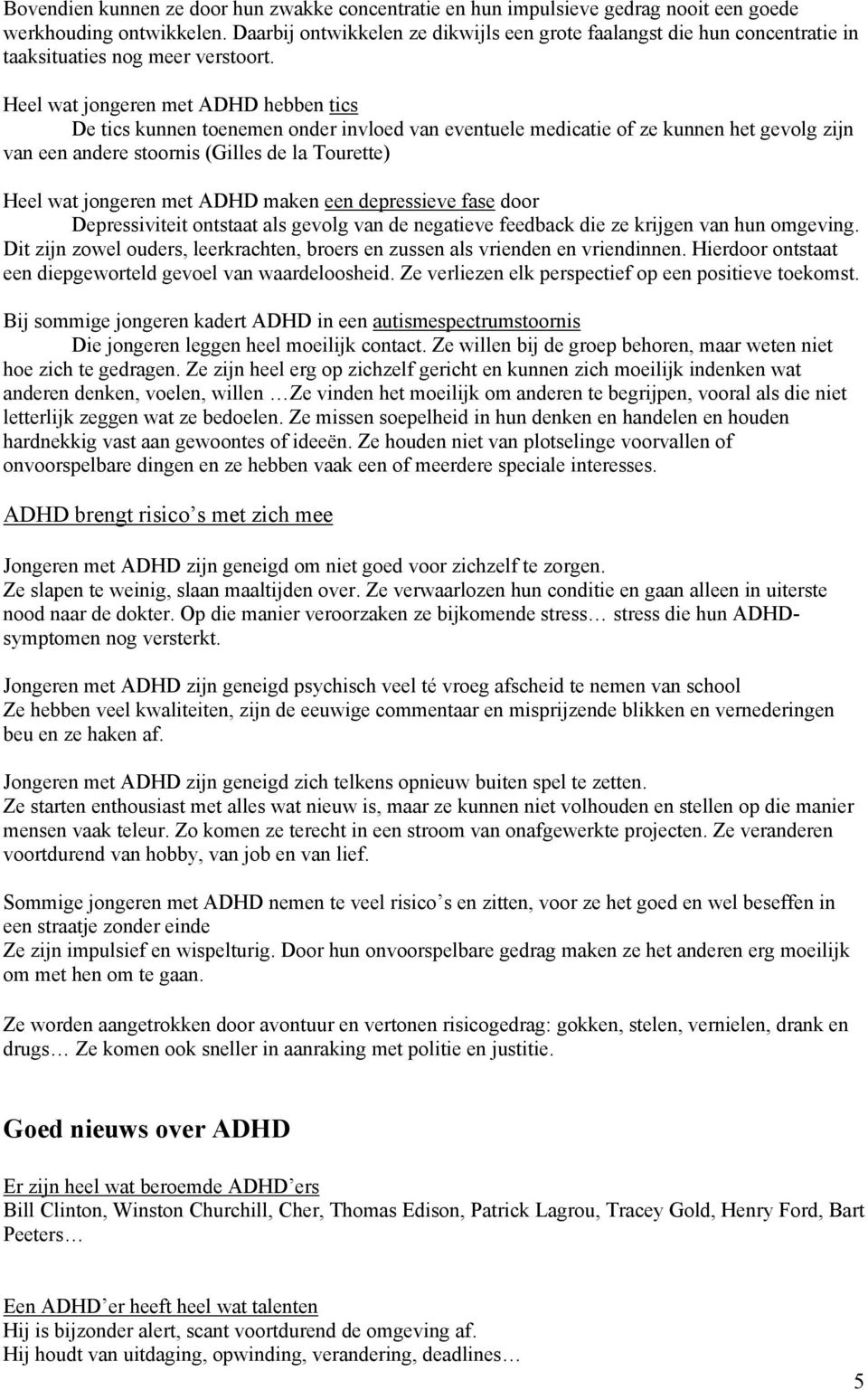 Heel wat jongeren met ADHD hebben tics De tics kunnen toenemen onder invloed van eventuele medicatie of ze kunnen het gevolg zijn van een andere stoornis (Gilles de la Tourette) Heel wat jongeren met