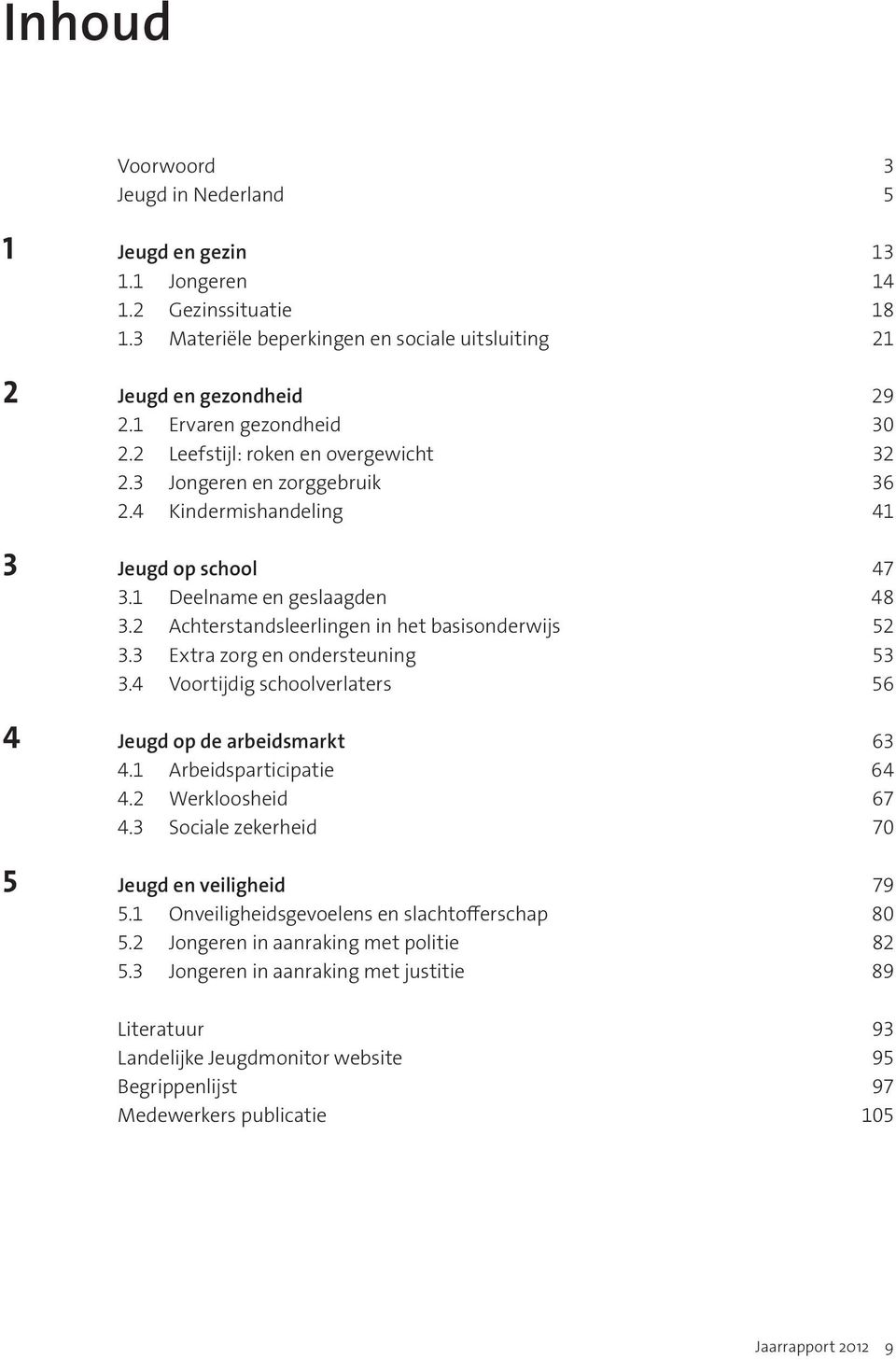 2 Achterstandsleerlingen in het basisonderwijs 52 3.3 Extra zorg en ondersteuning 53 3.4 Voortijdig schoolverlaters 56 4 Jeugd op de arbeidsmarkt 63 4.1 Arbeidsparticipatie 64 4.2 Werkloosheid 67 4.