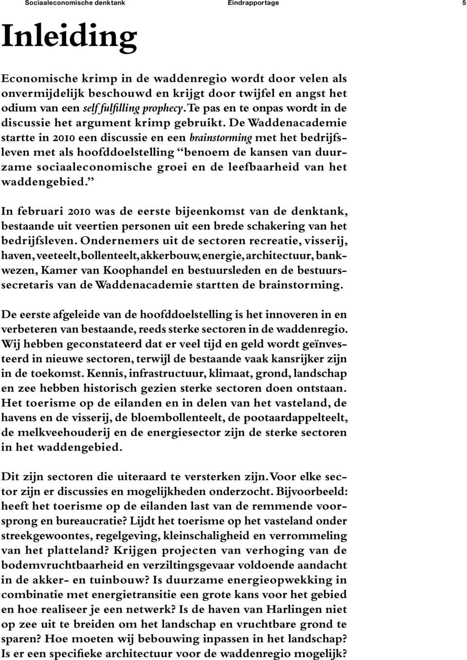 De Waddenacademie startte in 2010 een discussie en een brainstorming met het bedrijfsleven met als hoofddoelstelling benoem de kansen van duurzame sociaaleconomische groei en de leefbaarheid van het