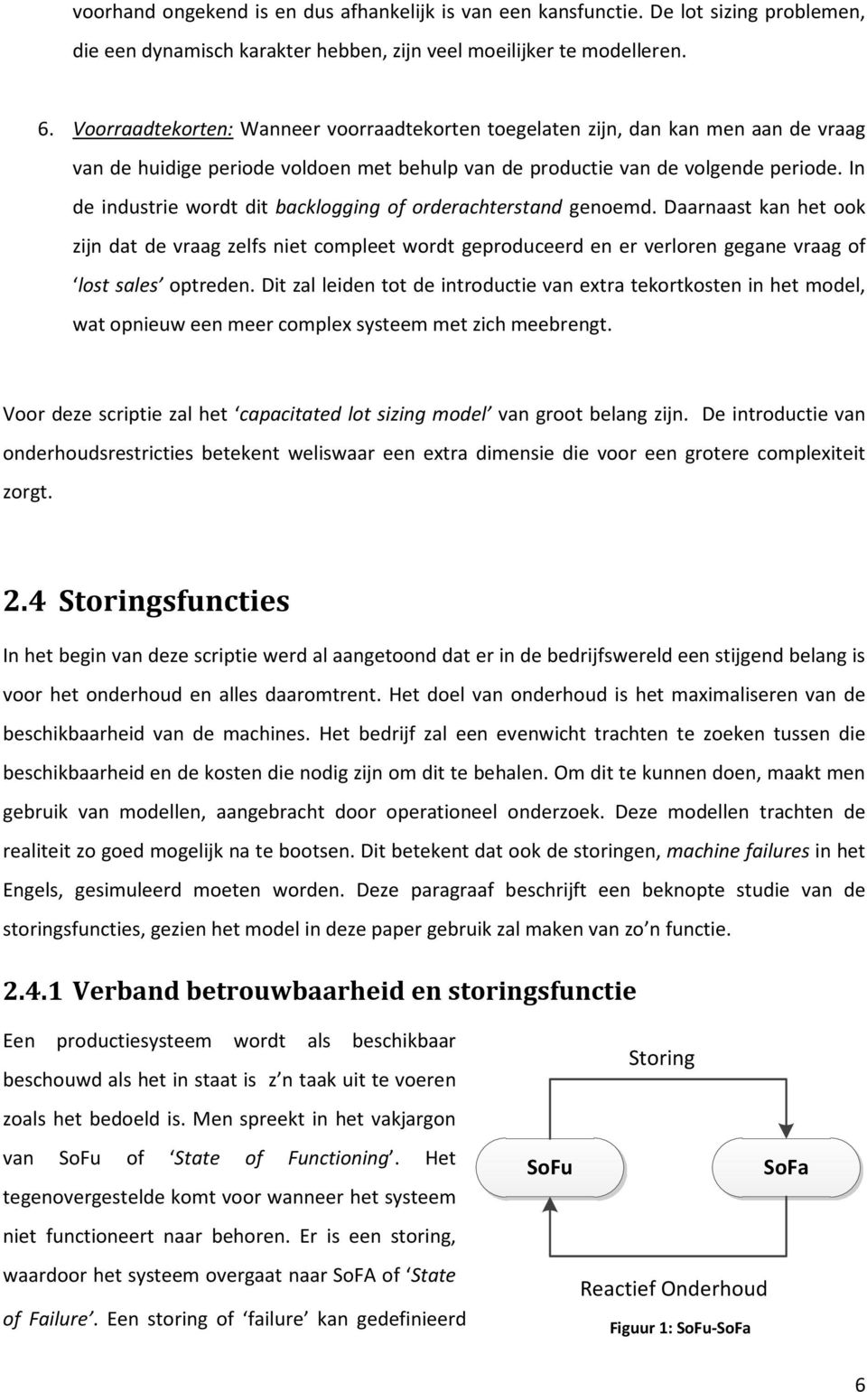 In de industrie wordt dit backlogging of orderachterstand genoemd. Daarnaast kan het ook zijn dat de vraag zelfs niet compleet wordt geproduceerd en er verloren gegane vraag of lost sales optreden.