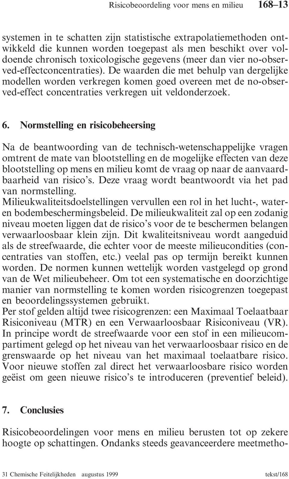 Normstelling en risicobeheersing Na de beantwoording van de technisch-wetenschappelijke vragen omtrent de mate van blootstelling en de mogelijke effecten van deze blootstelling op mens en milieu komt