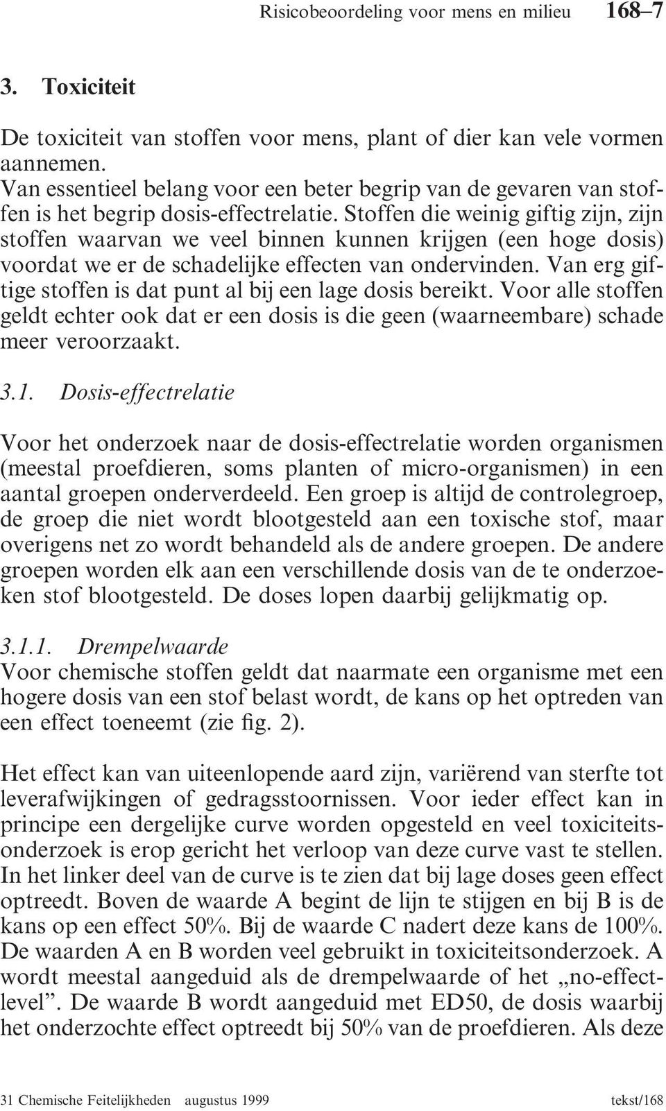 Stoffen die weinig giftig zijn, zijn stoffen waarvan we veel binnen kunnen krijgen (een hoge dosis) voordat we er de schadelijke effecten van ondervinden.