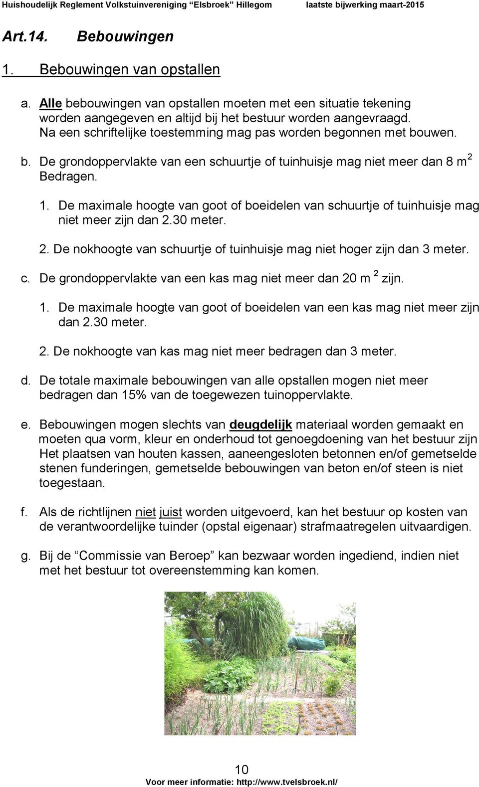 De maximale hoogte van goot of boeidelen van schuurtje of tuinhuisje mag niet meer zijn dan 2.30 meter. 2. De nokhoogte van schuurtje of tuinhuisje mag niet hoger zijn dan 3 meter. c.