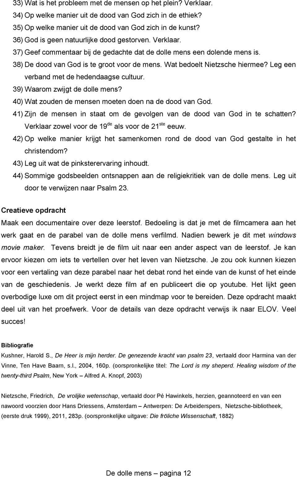 Wat bedoelt Nietzsche hiermee? Leg een verband met de hedendaagse cultuur. 39) Waarom zwijgt de dolle mens? 40) Wat zouden de mensen moeten doen na de dood van God.