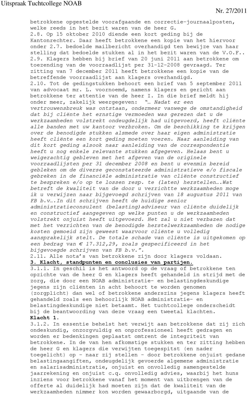 Klagers hebben bij brief van 20 juni 2011 aan betrokkene om toezending van de voorraadlijst per 31-12-2008 gevraagd.