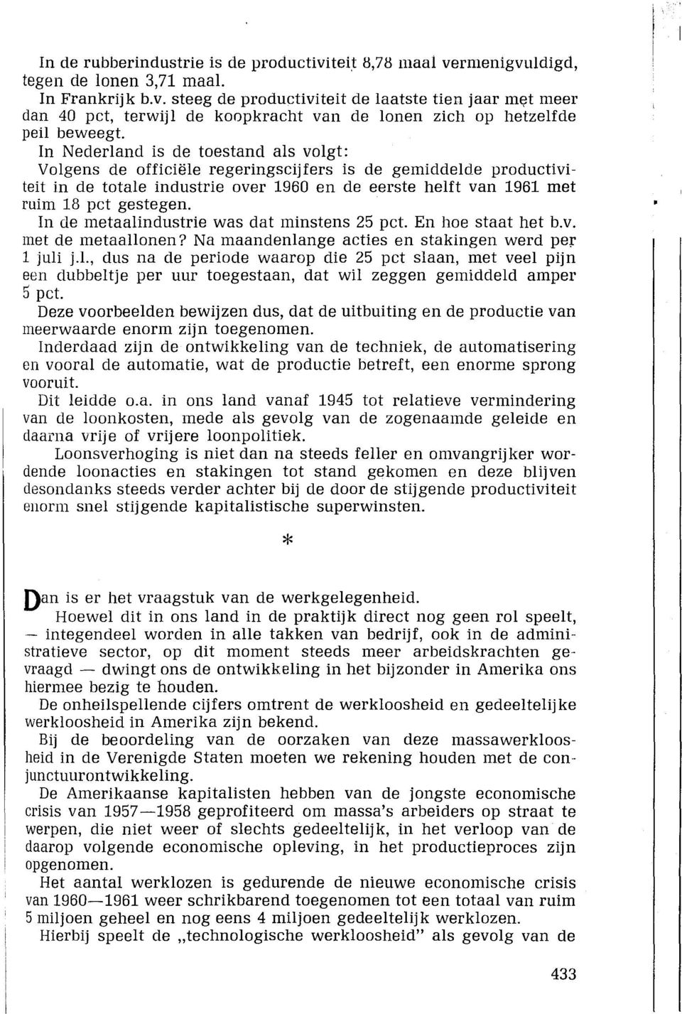 In de metaalindustrie was dat minstens 25 pct. En hoe staat het b.v. met de metaallonen? Na maandenlange acties en stakingen werd per 1 juli j.l., dus na de periode waarop die 25 pct slaan, met veel pijn een dubbeltje per uur toegestaan, dat wil zeggen gemiddeld amper 5 pct.