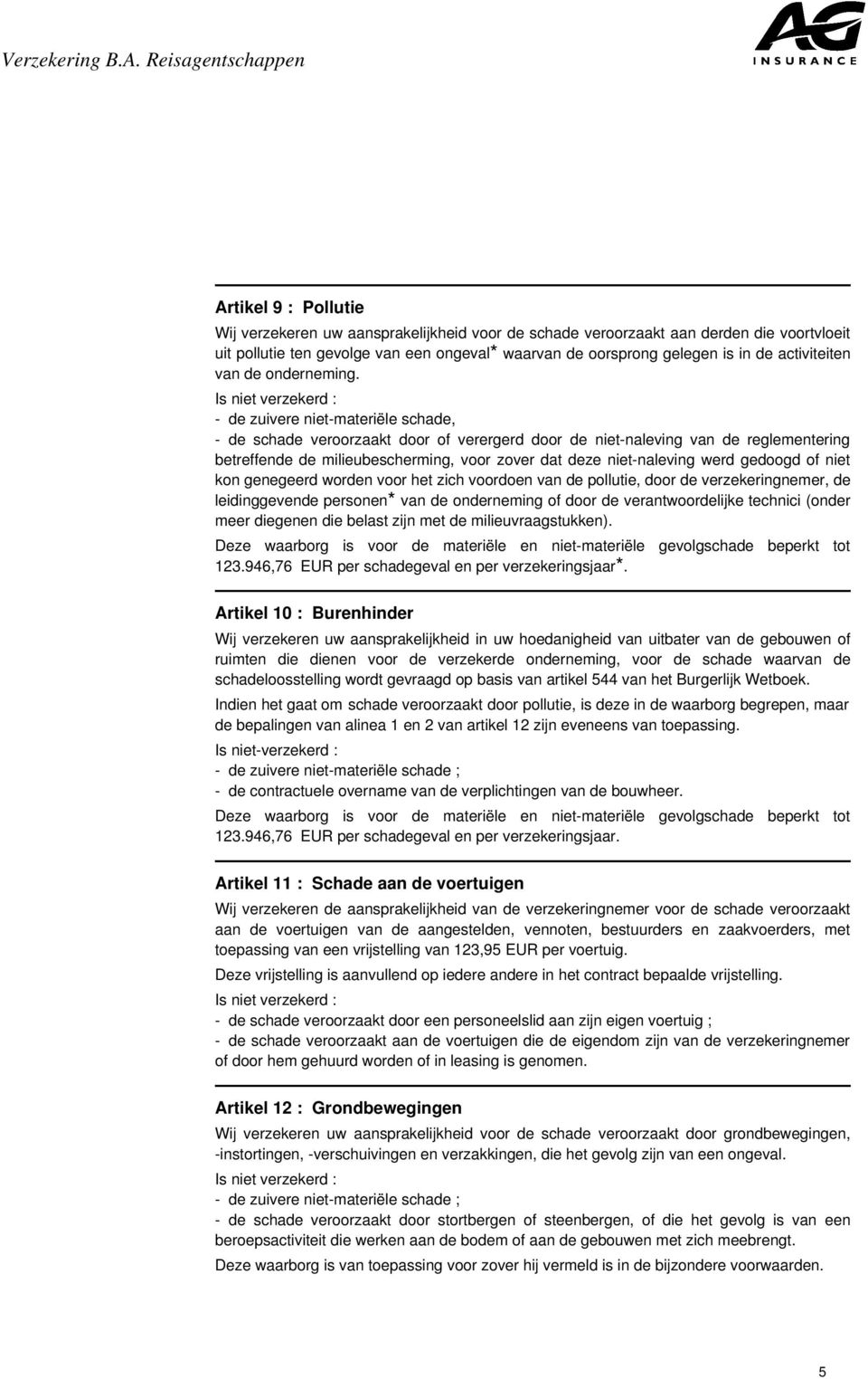 Is niet verzekerd : - de zuivere niet-materiële schade, - de schade veroorzaakt door of verergerd door de niet-naleving van de reglementering betreffende de milieubescherming, voor zover dat deze