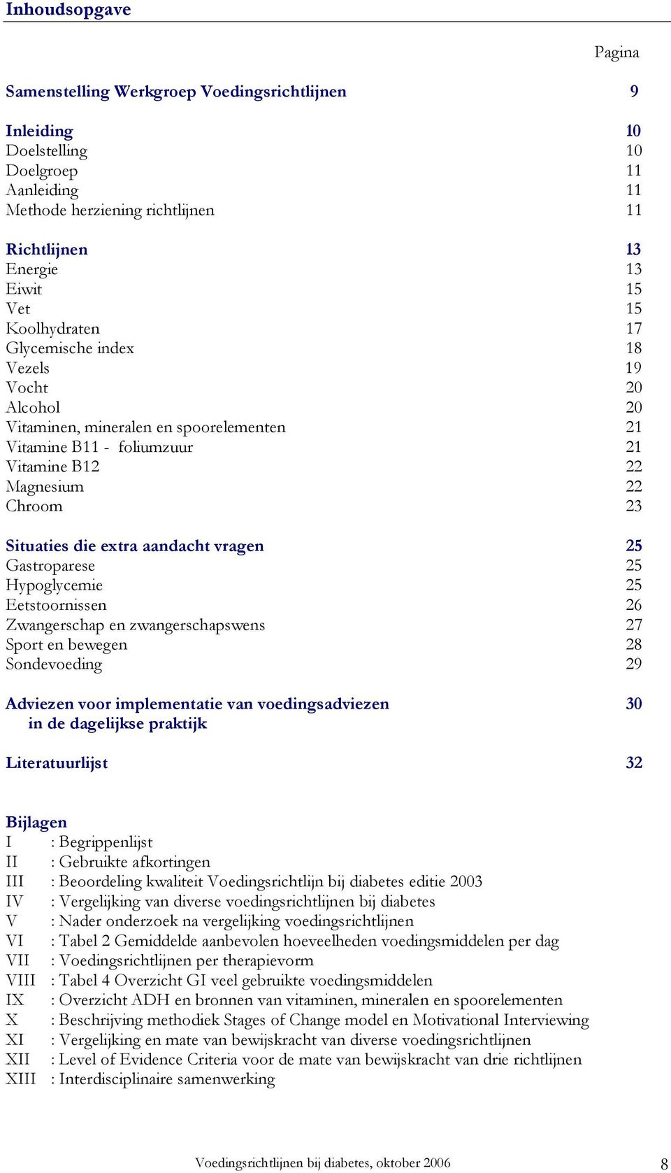 aandacht vragen 25 Gastroparese 25 Hypoglycemie 25 Eetstoornissen 26 Zwangerschap en zwangerschapswens 27 Sport en bewegen 28 Sondevoeding 29 Adviezen voor implementatie van voedingsadviezen 30 in de