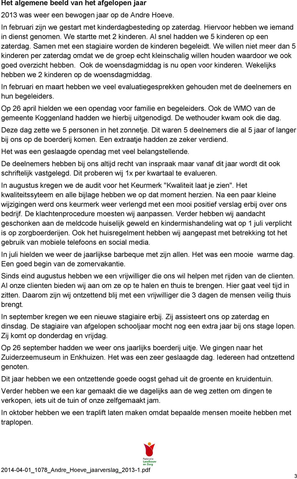 We willen niet meer dan 5 kinderen per zaterdag omdat we de groep echt kleinschalig willen houden waardoor we ook goed overzicht hebben. Ook de woensdagmiddag is nu open voor kinderen.