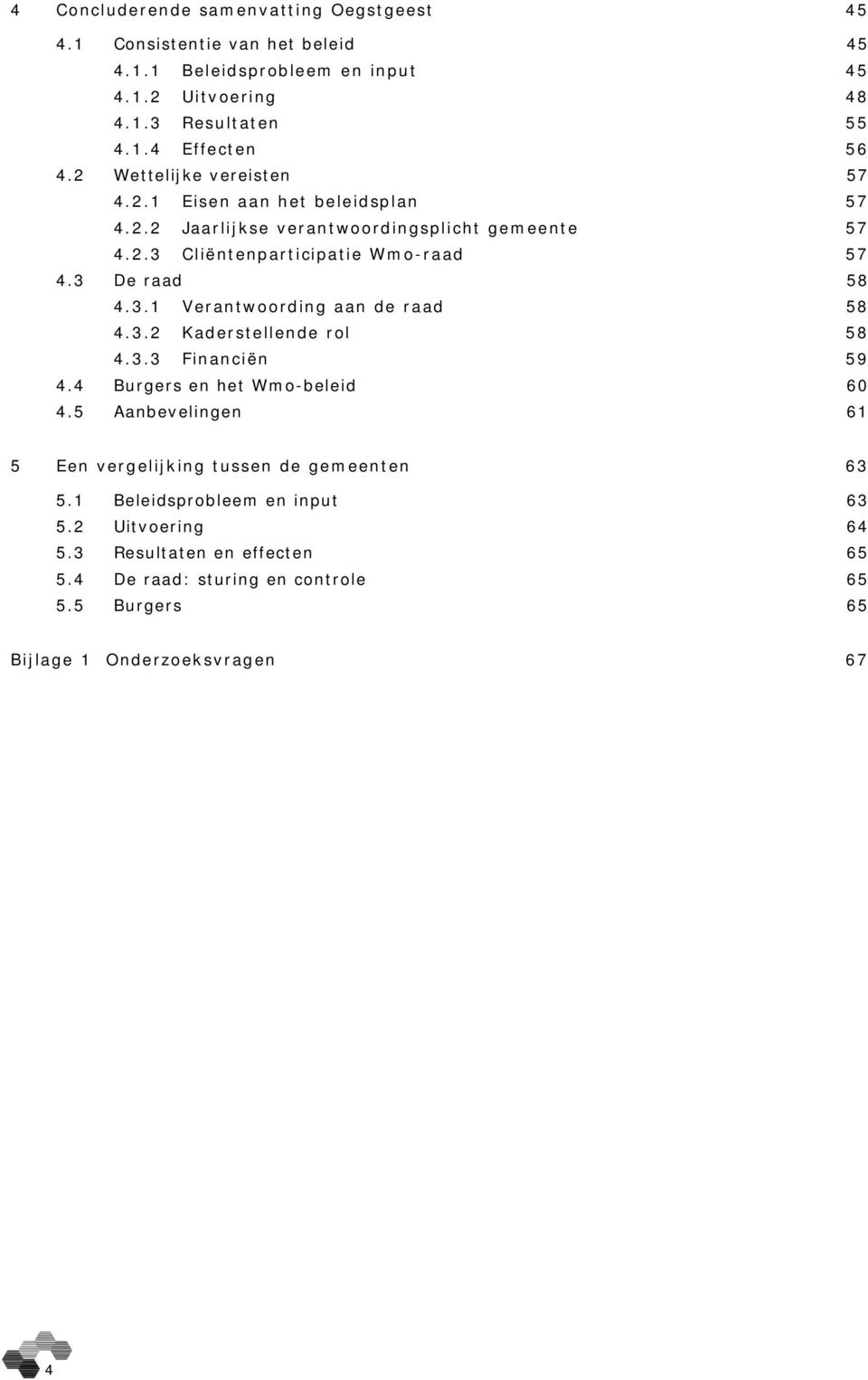 3.2 Kaderstellende rol 58 4.3.3 Financiën 59 4.4 Burgers en het Wmo-beleid 60 4.5 Aanbevelingen 61 5 Een vergelijking tussen de gemeenten 63 5.