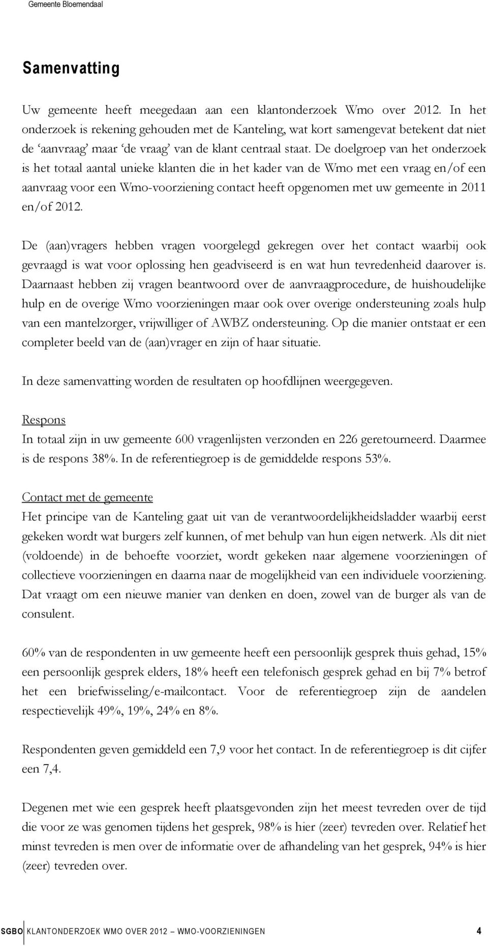 De doelgroep van het onderzoek is het totaal aantal unieke klanten die in het kader van de Wmo met een vraag en/of een aanvraag voor een Wmo-voorziening contact heeft opgenomen met uw gemeente in