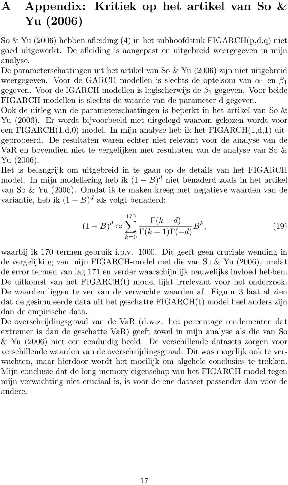 Voor de GARCH modellen is slechts de optelsom van α 1 en β 1 gegeven. Voor de IGARCH modellen is logischerwijs de β 1 gegeven.