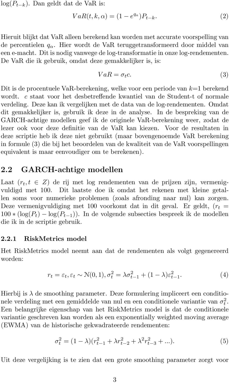 De VaR die ik gebruik, omdat deze gemakkelijker is, is: V ar = σ t c. (3) Dit is de procentuele VaR-berekening, welke voor een periode van k=1 berekend wordt.