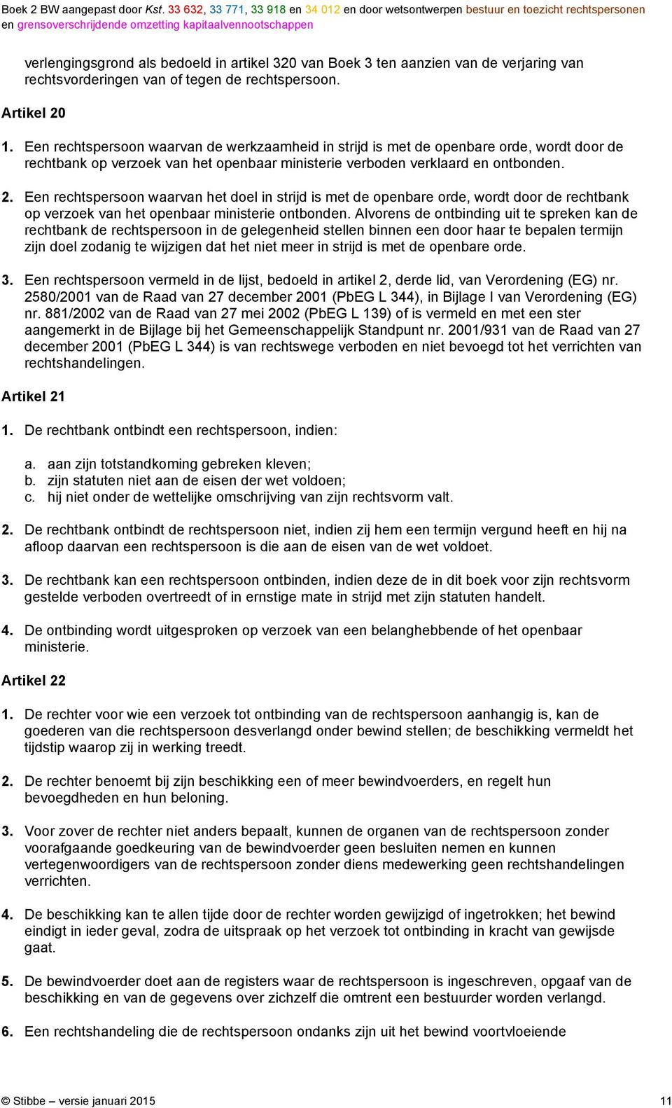 Een rechtspersoon waarvan het doel in strijd is met de openbare orde, wordt door de rechtbank op verzoek van het openbaar ministerie ontbonden.