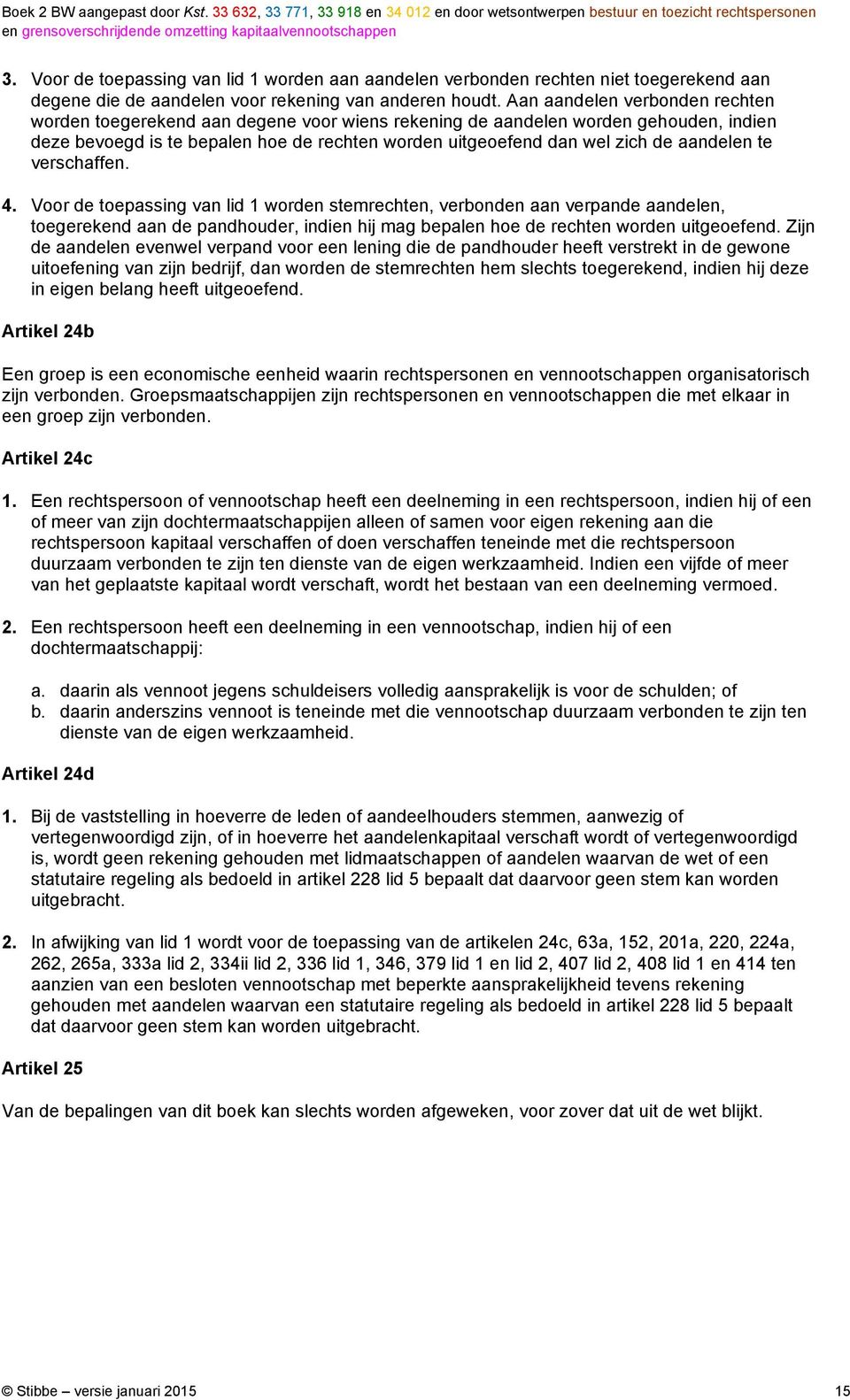 aandelen te verschaffen. 4. Voor de toepassing van lid 1 worden stemrechten, verbonden aan verpande aandelen, toegerekend aan de pandhouder, indien hij mag bepalen hoe de rechten worden uitgeoefend.