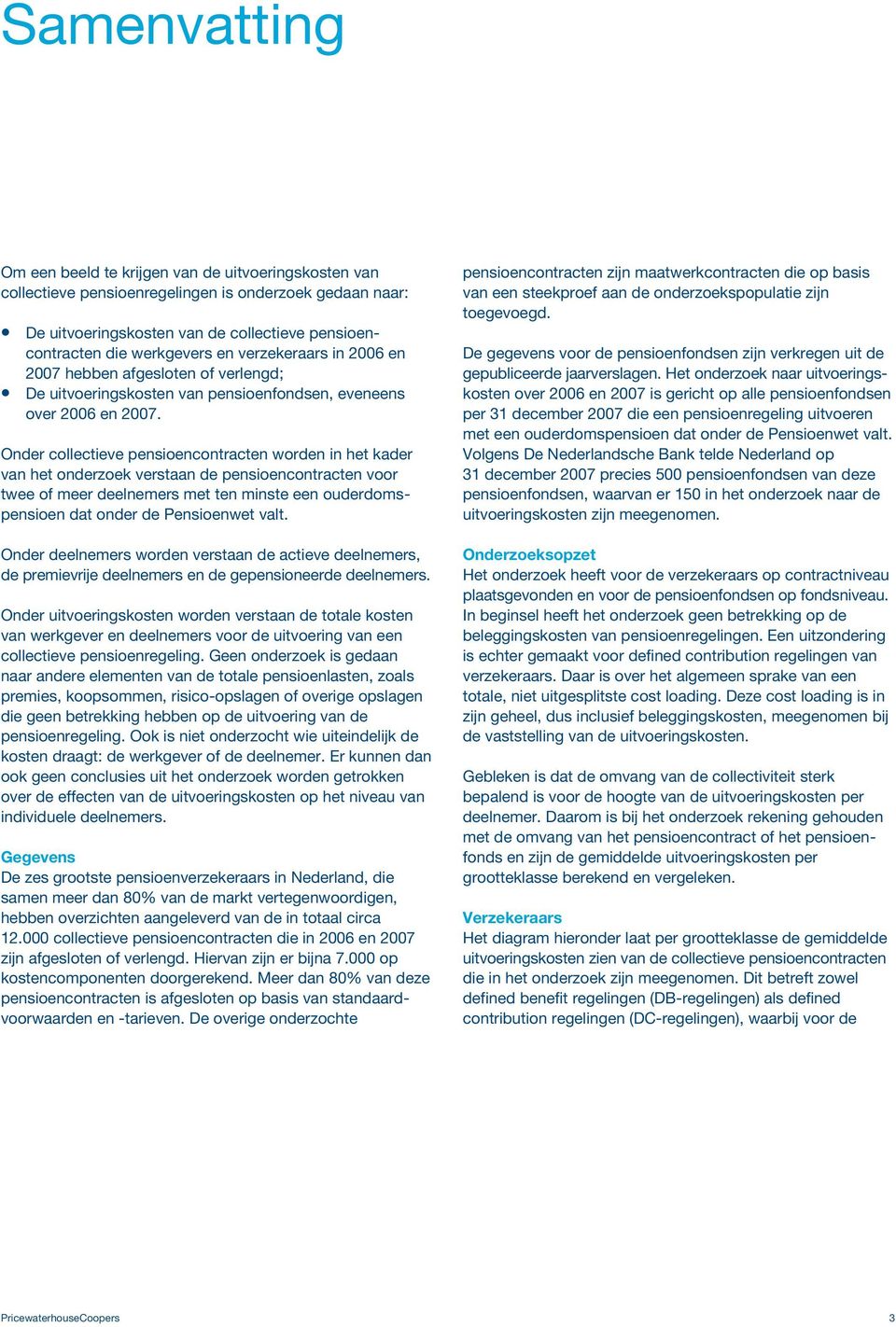 Onder collectieve pensioencontracten worden in het kader van het onderzoek verstaan de pensioencontracten voor twee of meer deelnemers met ten minste een ouderdomspensioen dat onder de Pensioenwet