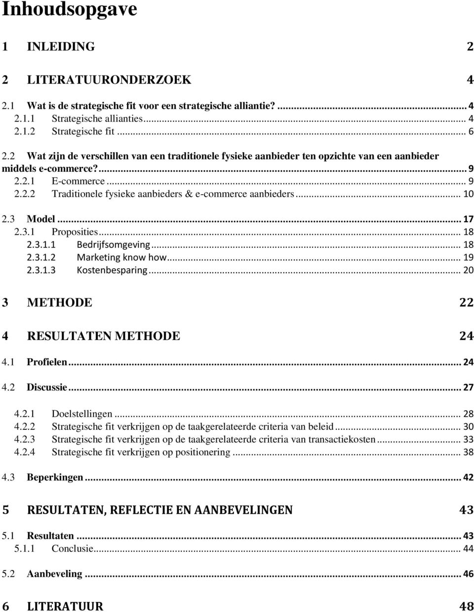 .. 10 2.3 Model... 17 2.3.1 Proposities... 18 2.3.1.1 Bedrijfsomgeving... 18 2.3.1.2 Marketing know how... 19 2.3.1.3 Kostenbesparing... 20 3 METHODE 22 4 RESULTATEN METHODE 24 4.1 Profielen... 24 4.2 Discussie.