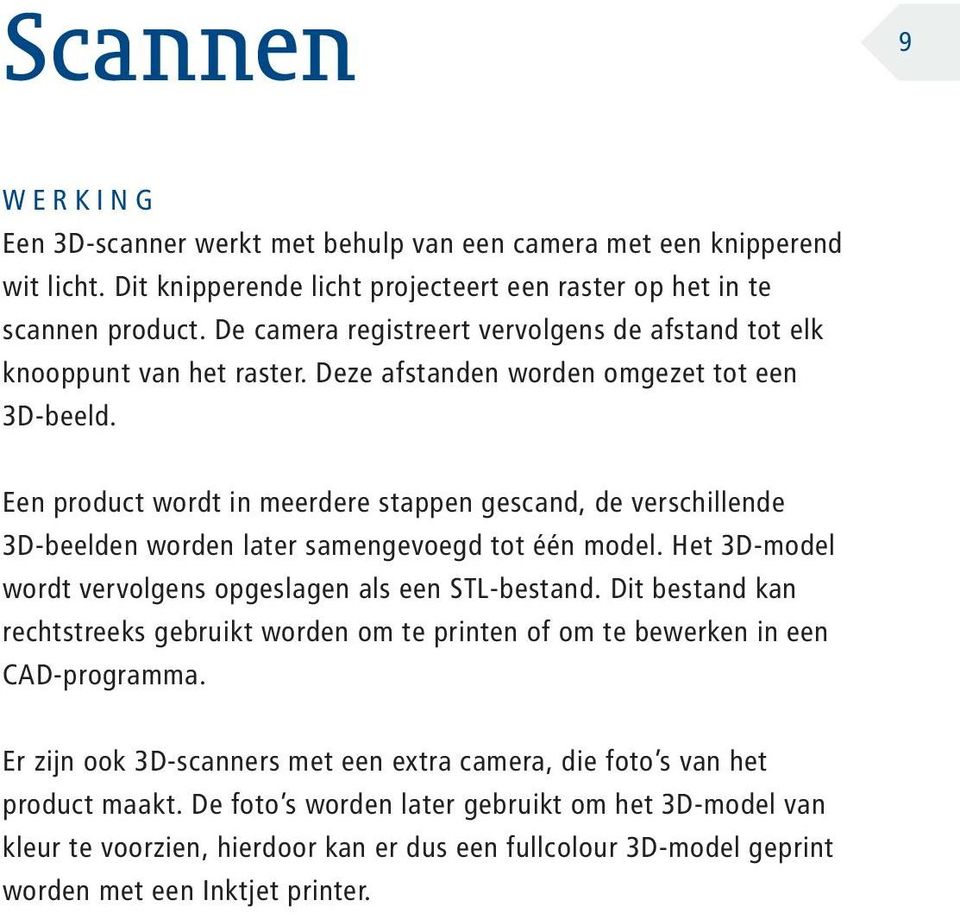 Een product wordt in meerdere stappen gescand, de verschillende 3D-beelden worden later samengevoegd tot één model. Het 3D-model wordt vervolgens opgeslagen als een STL-bestand.