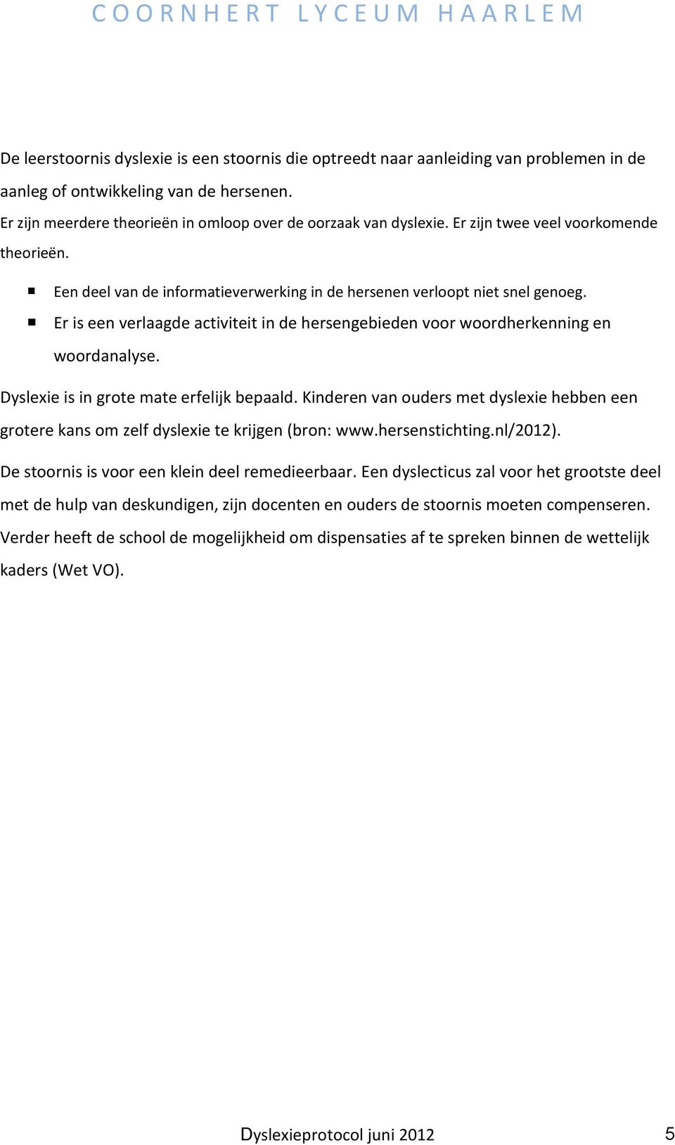 Er is een verlaagde activiteit in de hersengebieden voor woordherkenning en woordanalyse. Dyslexie is in grote mate erfelijk bepaald.