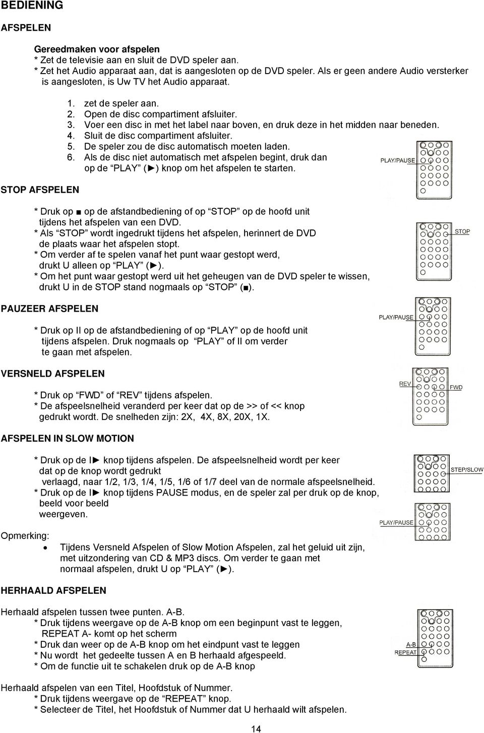 Voer een disc in met het label naar boven, en druk deze in het midden naar beneden. 4. Sluit de disc compartiment afsluiter. 5. De speler zou de disc automatisch moeten laden. 6.