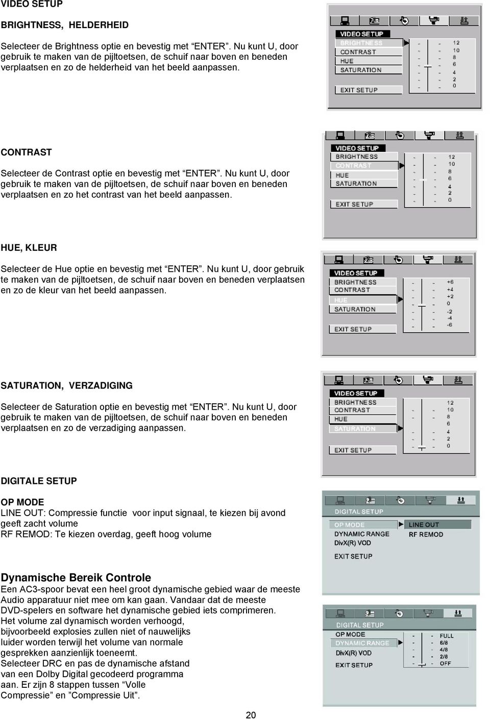 CONTRAST Selecteer de Contrast optie en bevestig met ENTER. Nu kunt U, door gebruik te maken van de pijltoetsen, de schuif naar boven en beneden verplaatsen en zo het contrast van het beeld aanpassen.