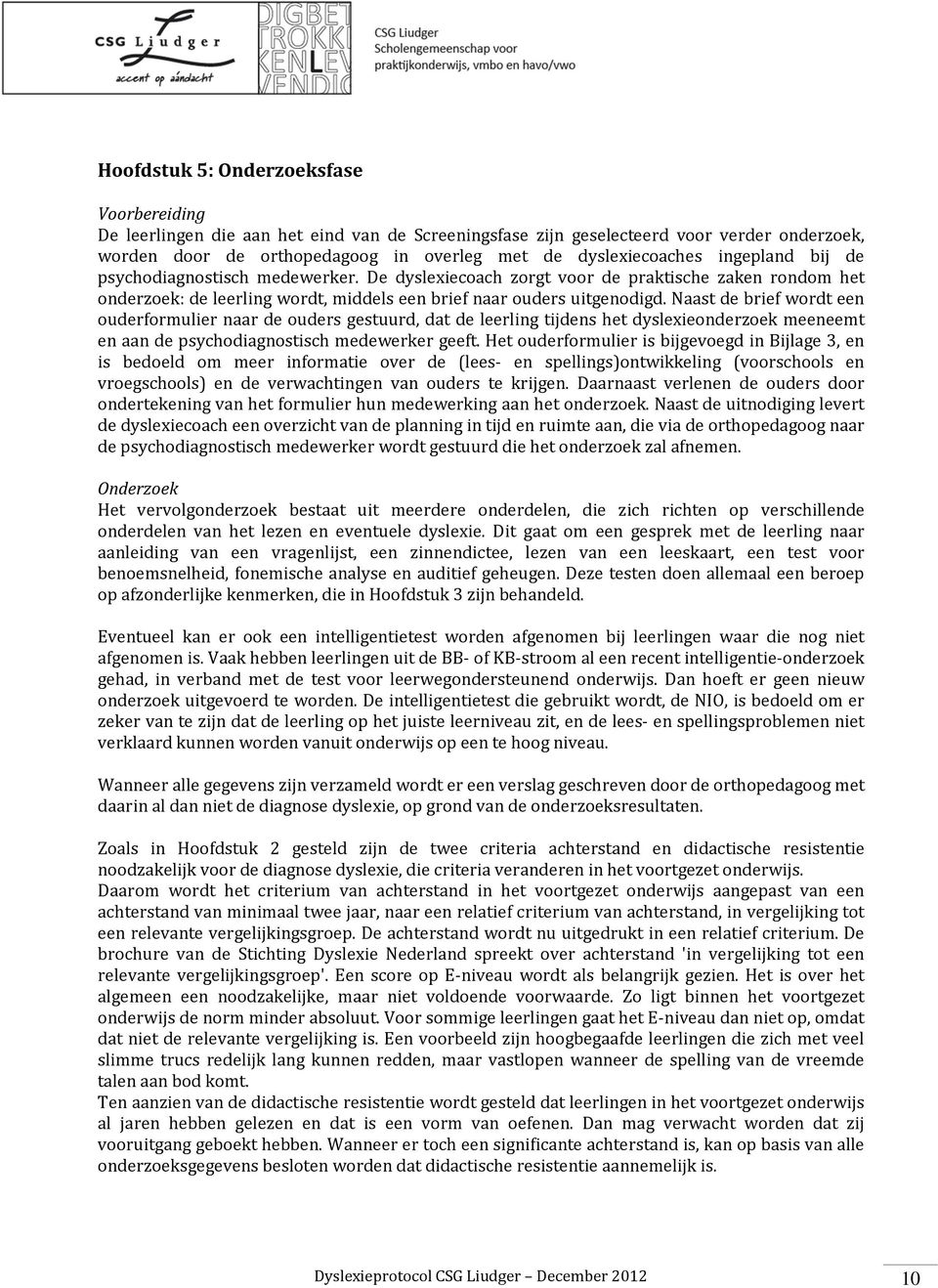 Naast de brief wordt een ouderformulier naar de ouders gestuurd, dat de leerling tijdens het dyslexieonderzoek meeneemt en aan de psychodiagnostisch medewerker geeft.