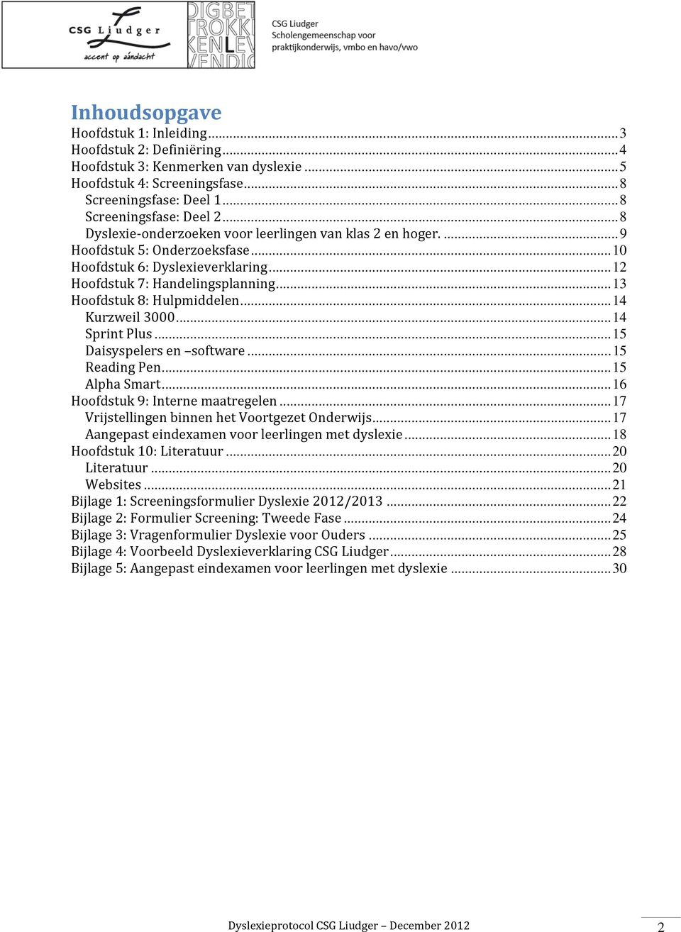 .. 13 Hoofdstuk 8: Hulpmiddelen... 14 Kurzweil 3000... 14 Sprint Plus... 15 Daisyspelers en software... 15 Reading Pen... 15 Alpha Smart... 16 Hoofdstuk 9: Interne maatregelen.