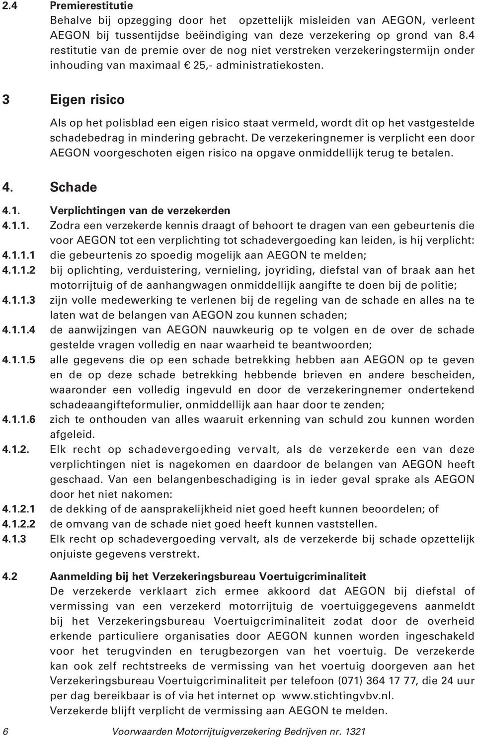 3 Eigen risico Als op het polisblad een eigen risico staat vermeld, wordt dit op het vastgestelde schadebedrag in mindering gebracht.