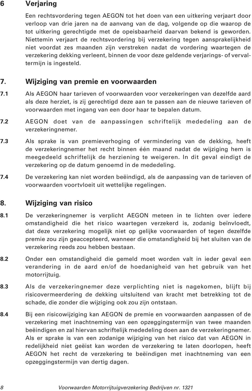 Niettemin verjaart de rechtsvordering bij verzekering tegen aansprakelijkheid niet voordat zes maanden zijn verstreken nadat de vordering waartegen de verzekering dekking verleent, binnen de voor