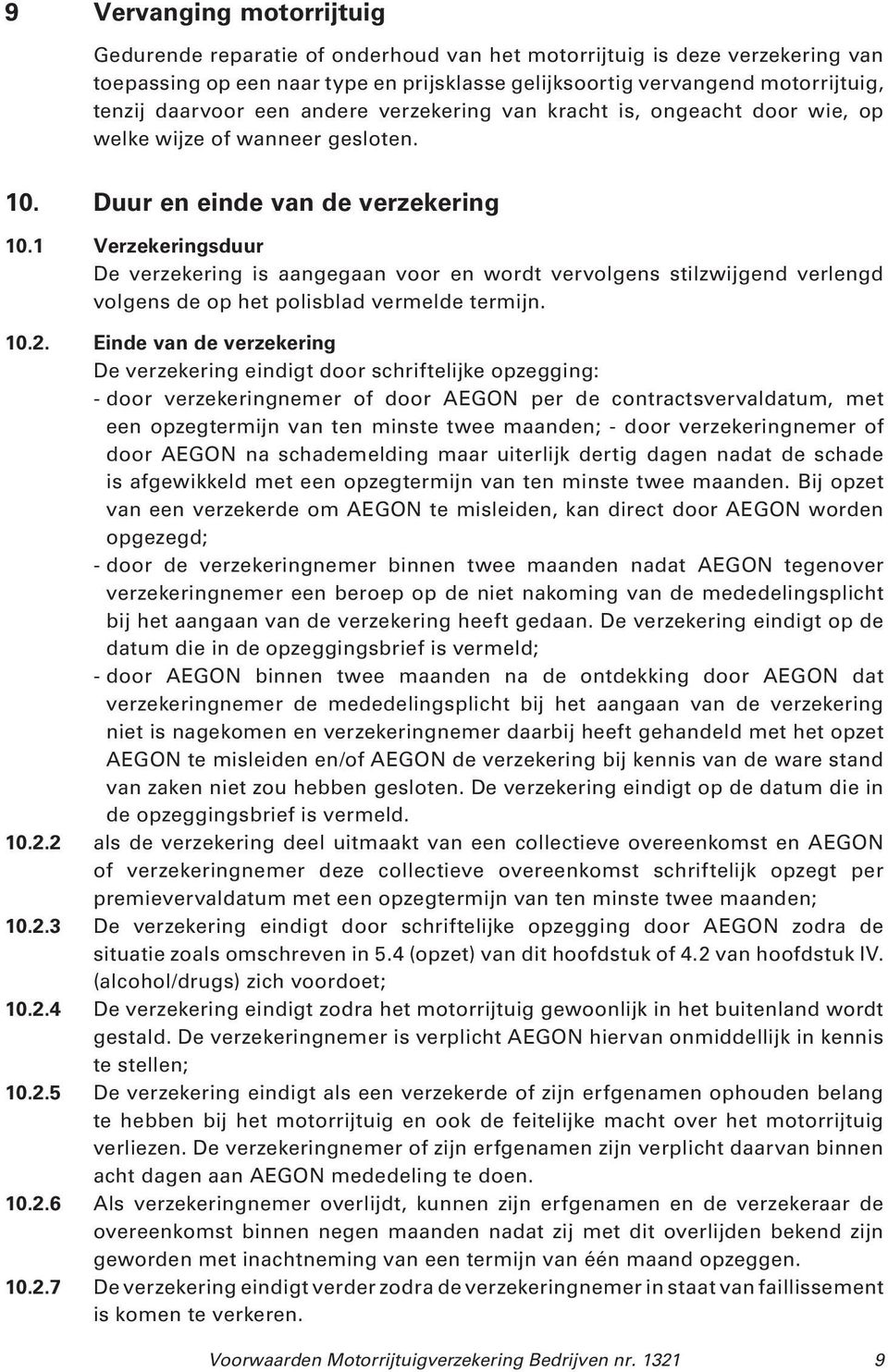 1 Verzekeringsduur De verzekering is aangegaan voor en wordt vervolgens stilzwijgend verlengd volgens de op het polisblad vermelde termijn. 10.2.